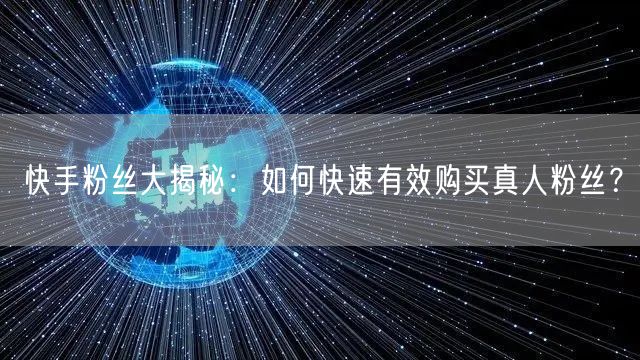 快手粉丝大揭秘：如何快速有效购买真人粉丝？