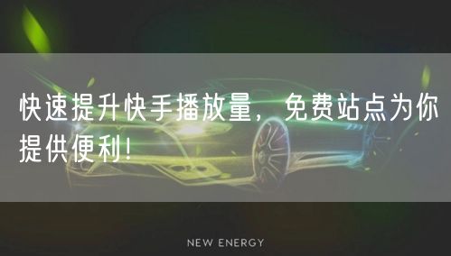 快速提升快手播放量，免费站点为你提供便利！