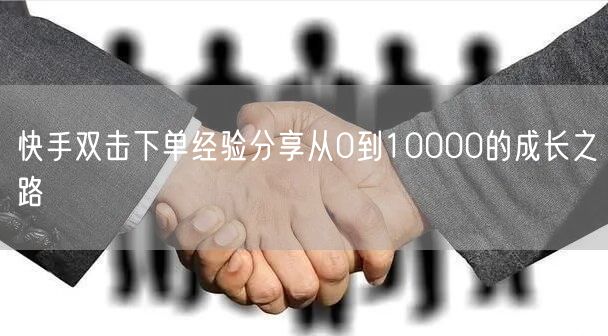 快手双击下单经验分享从0到10000的成
