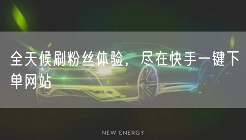 全天候刷粉丝体验，尽在快手一键下单网站