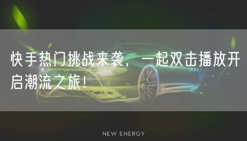 快手热门挑战来袭，一起双击播放开启潮流之旅！