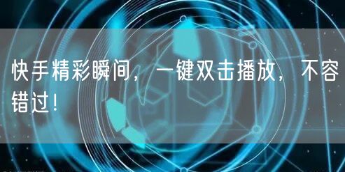 快手精彩瞬间，一键双击播放，不容错过！