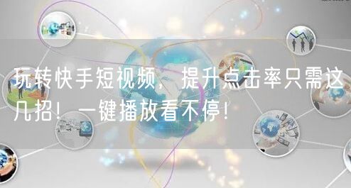 玩转快手短视频，提升点击率只需这几招！一键播放看不停！