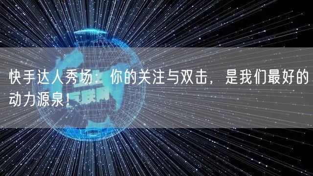 快手达人秀场：你的关注与双击，是我们最好的动力源泉！