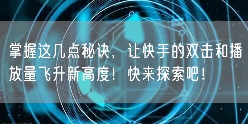 掌握这几点秘诀，让快手的双击和播放量飞升新高度！快来探索吧！