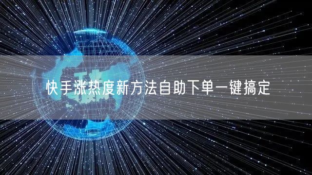快手涨热度新方法自助下单一键搞定