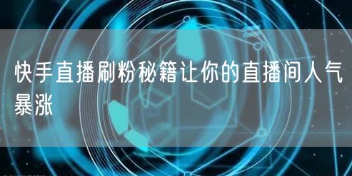 快手直播刷粉秘籍让你的直播间人气暴涨