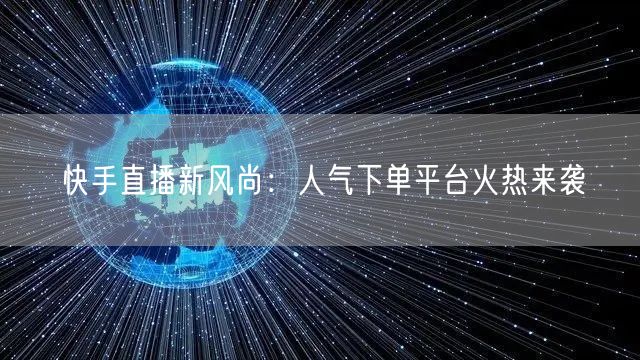 快手直播新风尚：人气下单平台火热来袭