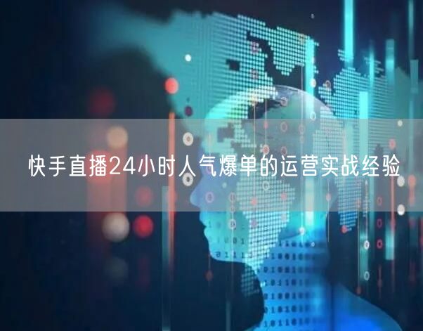 快手直播24小时人气爆单的运营实战经验