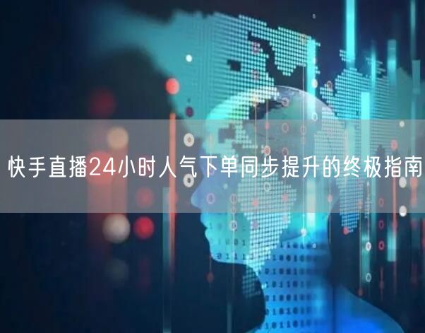 快手直播24小时人气下单同步提升的终极指
