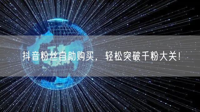 抖音粉丝自助购买,轻松突破千粉大关!
