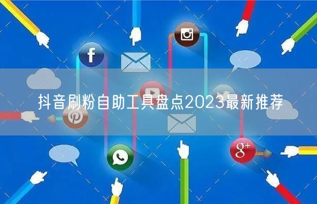 抖音刷粉自助工具盘点2023最新推荐