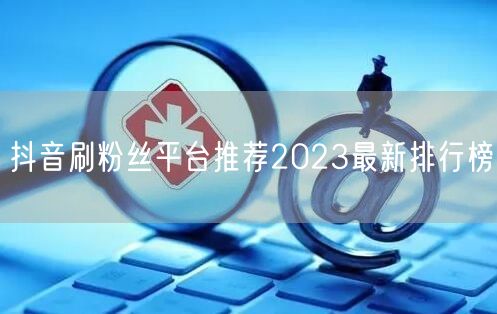 抖音刷粉丝平台推荐2023最新排行榜