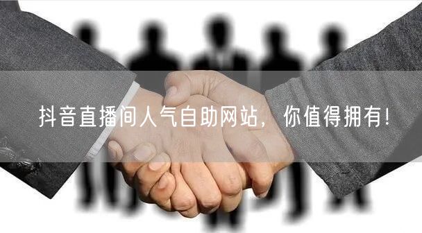 抖音直播间人气自助网站，你值得拥有！