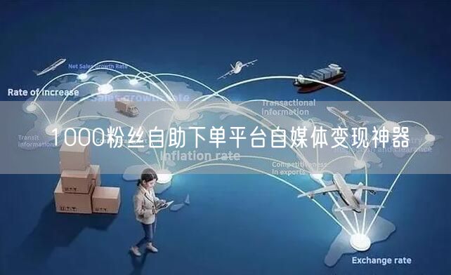 1000粉丝自助下单平台自媒体变现神器
