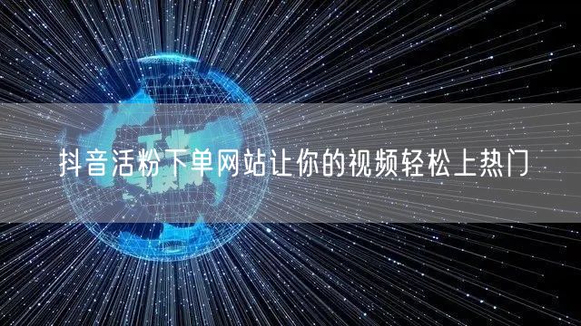 抖音活粉下单网站让你的视频轻松上热门