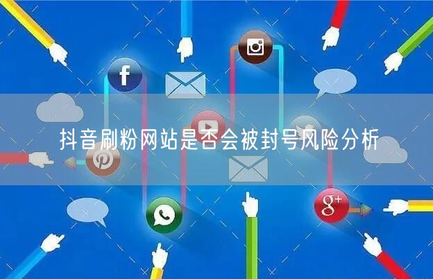 抖音刷粉网站是否会被封号风险分析