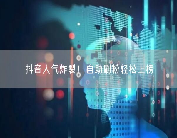 抖音人气炸裂！自助刷粉轻松上榜