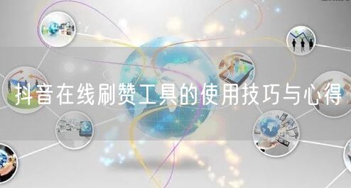 抖音在线刷赞工具的使用技巧与心得