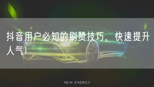 抖音用户必知的刷赞技巧，快速提升人气！