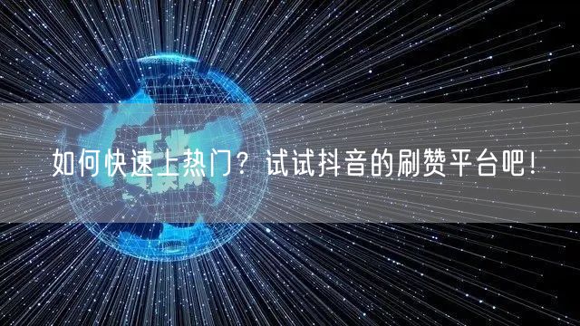 如何快速上热门?试试抖音的刷赞平台吧!