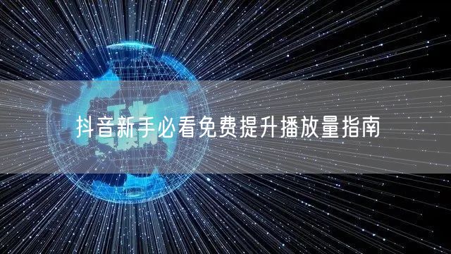 抖音新手必看免费提升播放量指南