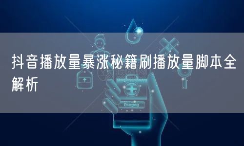 抖音播放量暴涨秘籍刷播放量脚本全解析