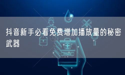 抖音新手必看免费增加播放量的秘密武器