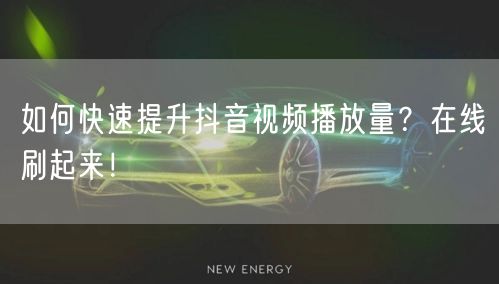 如何快速提升抖音视频播放量？在线刷起来！