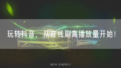 玩转抖音，从在线刷高播放量开始！