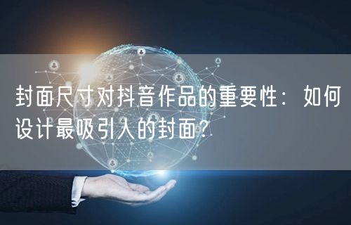 封面尺寸对抖音作品的重要性：如何设计最吸引人的封面？