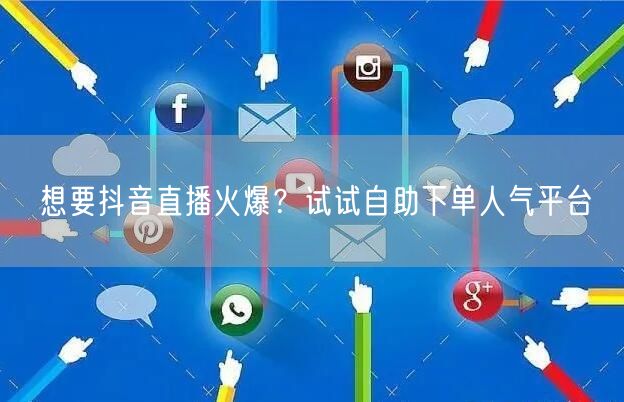 想要抖音直播火爆？试试自助下单人气平台