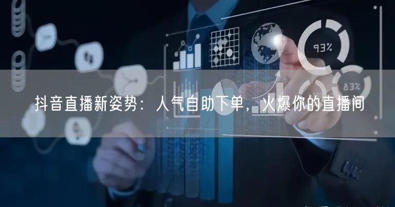 抖音直播新姿势：人气自助下单，火爆你的直播间