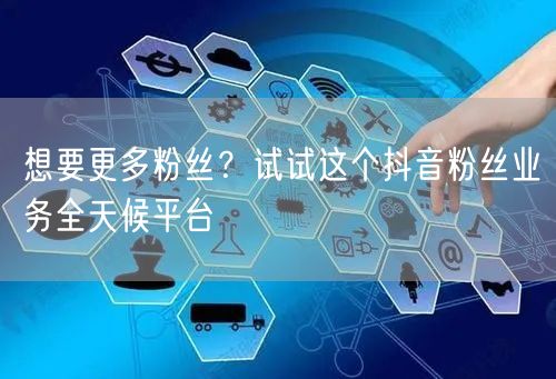 想要更多粉丝？试试这个抖音粉丝业务全天候平台