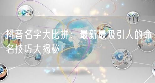 抖音名字大比拼：最新最吸引人的命名技巧大