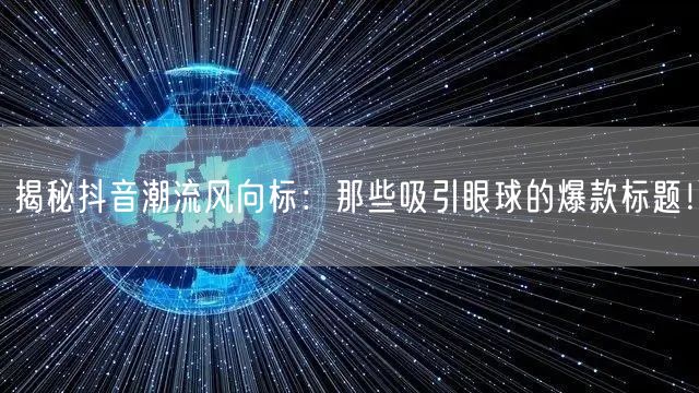 揭秘抖音潮流风向标：那些吸引眼球的爆款标题！