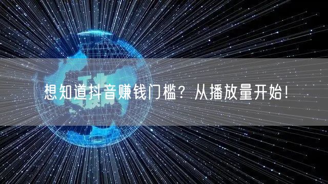 想知道抖音赚钱门槛？从播放量开始！