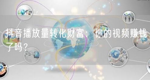 抖音播放量转化财富：你的视频赚钱了吗？
