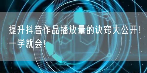 提升抖音作品播放量的诀窍大公开！一学就会！