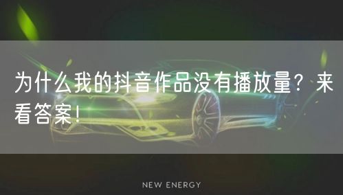 为什么我的抖音作品没有播放量？来看答案！