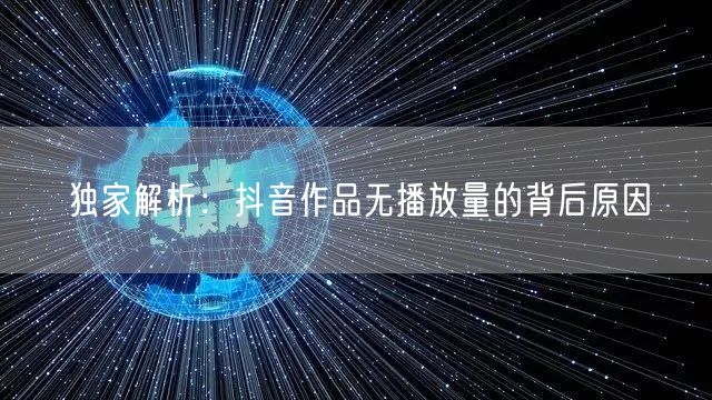 独家解析：抖音作品无播放量的背后原因